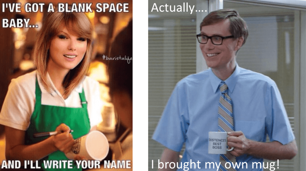 The image on the left shows Taylor Swift dressed in a Starbucks apron, ready to write on a cup. The text around that image reads, "I've got a blank space baby... and I'll write your name." On the right is a photo of Stephen Merchant, holding a coffee cup in a scene from The Good Place. The text around this image reads, "Actually, I brought my own mug!" Starbucks Lovers: Bring your own darn mug!